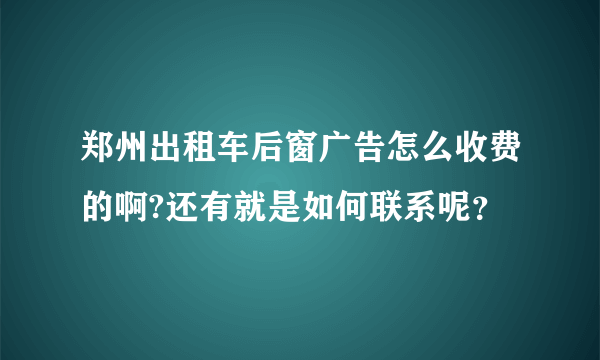 郑州出租车后窗广告怎么收费的啊?还有就是如何联系呢？