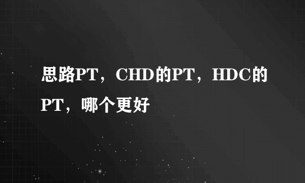 思路PT，CHD的PT，HDC的PT，哪个更好