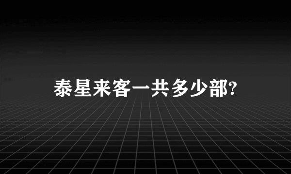 泰星来客一共多少部?