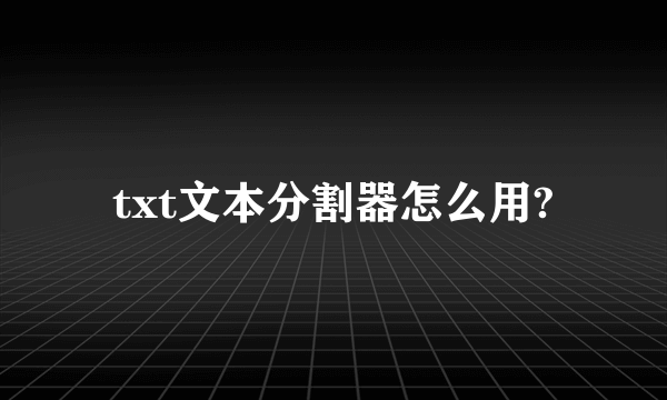 txt文本分割器怎么用?