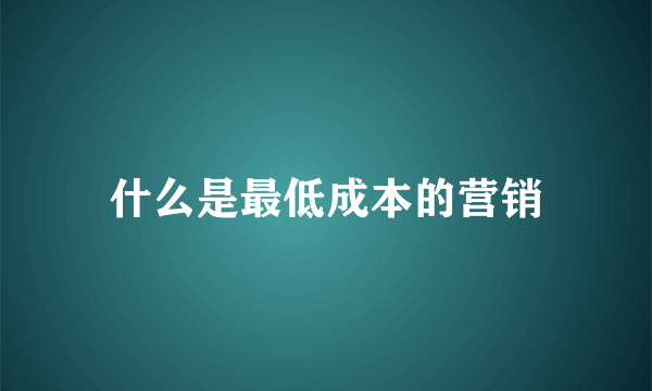 什么是最低成本的营销