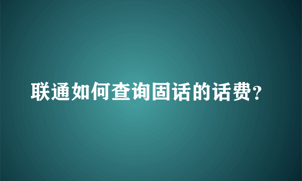 联通如何查询固话的话费？