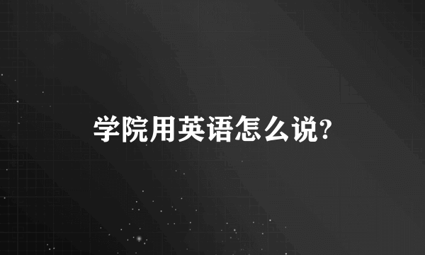 学院用英语怎么说?