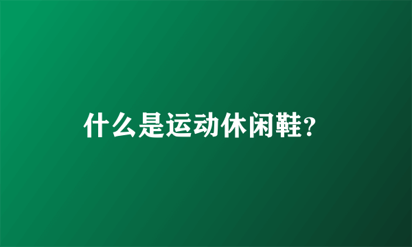 什么是运动休闲鞋？