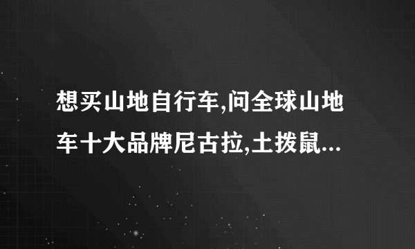 想买山地自行车,问全球山地车十大品牌尼古拉,土拨鼠,辐轮王单车,泰勒自行车官网天猫店