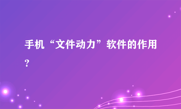 手机“文件动力”软件的作用？