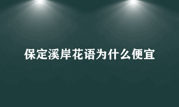 保定溪岸花语为什么便宜