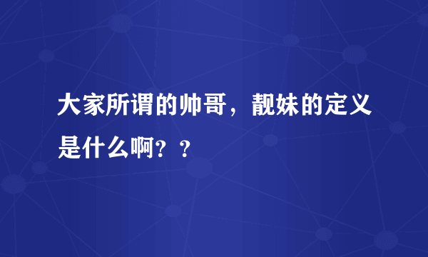 大家所谓的帅哥，靓妹的定义是什么啊？？