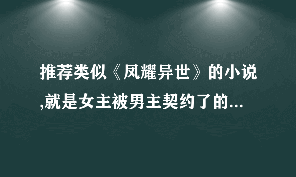 推荐类似《凤耀异世》的小说,就是女主被男主契约了的,只要书名