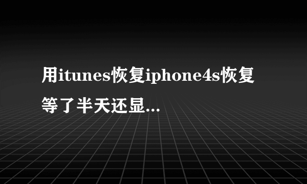 用itunes恢复iphone4s恢复等了半天还显示“正在联系iPhone软件更新服务器”，这个是怎么回事啊？我的是5.1