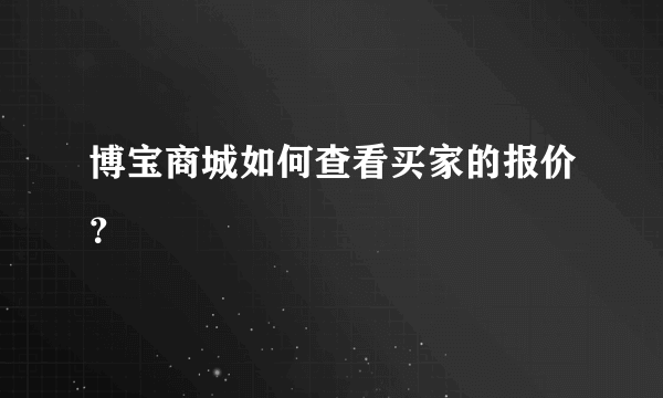 博宝商城如何查看买家的报价？