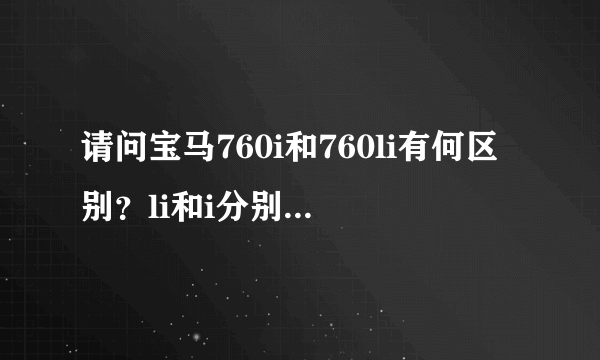 请问宝马760i和760li有何区别？li和i分别是什么意思呢？ 谢谢