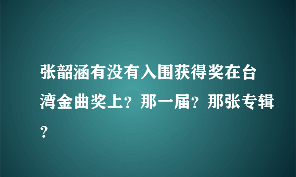 张韶涵有没有入围获得奖在台湾金曲奖上？那一届？那张专辑？