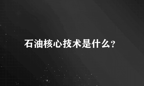 石油核心技术是什么？