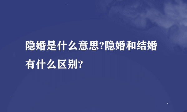 隐婚是什么意思?隐婚和结婚有什么区别?