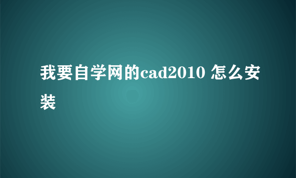 我要自学网的cad2010 怎么安装