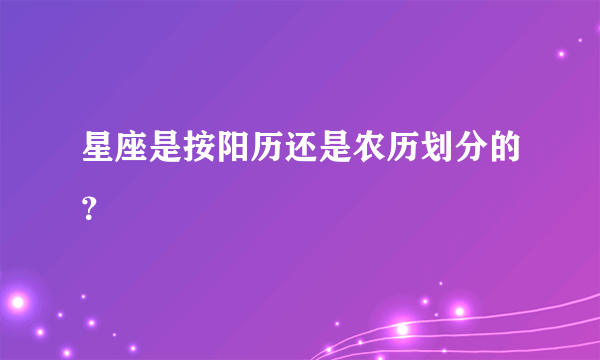 星座是按阳历还是农历划分的？