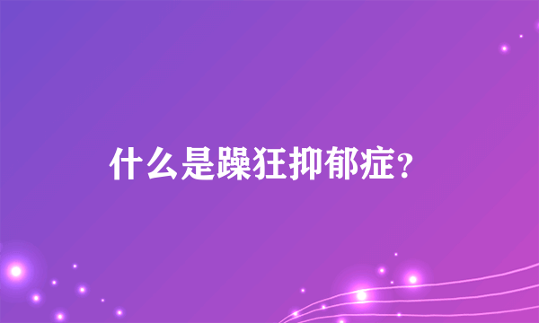 什么是躁狂抑郁症？