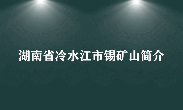 湖南省冷水江市锡矿山简介