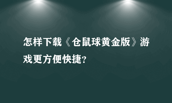 怎样下载《仓鼠球黄金版》游戏更方便快捷？