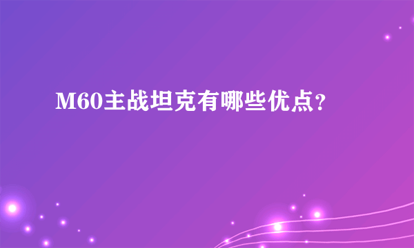 M60主战坦克有哪些优点？