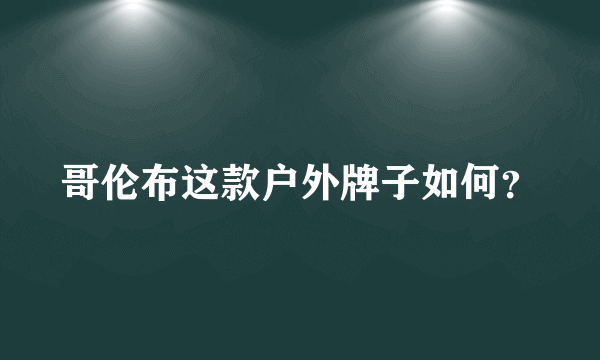 哥伦布这款户外牌子如何？