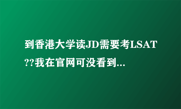 到香港大学读JD需要考LSAT??我在官网可没看到这个要求的？？