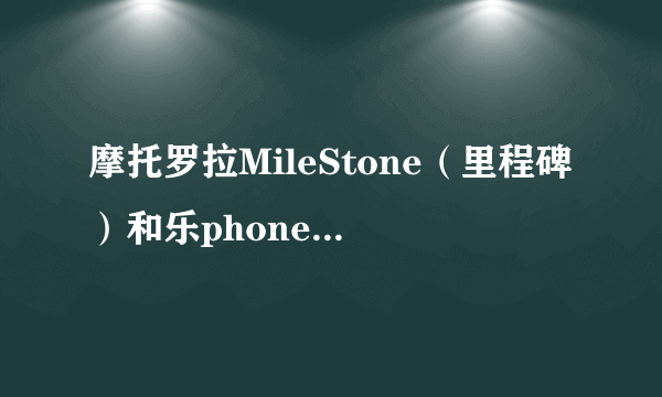 摩托罗拉MileStone（里程碑）和乐phone哪个好？