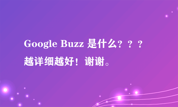 Google Buzz 是什么？？？越详细越好！谢谢。