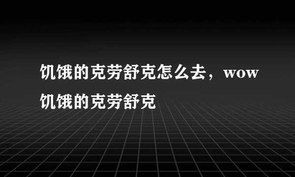 饥饿的克劳舒克怎么去，wow饥饿的克劳舒克