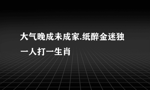 大气晚成未成家.纸醉金迷独一人打一生肖