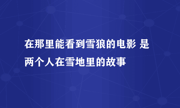 在那里能看到雪狼的电影 是两个人在雪地里的故事