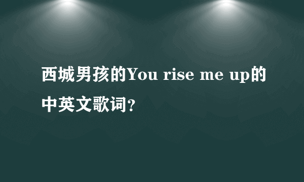 西城男孩的You rise me up的中英文歌词？