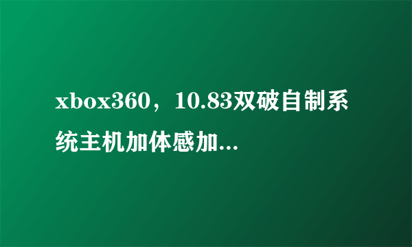 xbox360，10.83双破自制系统主机加体感加双手柄加1tb硬盘加av线加电源加hdmi大概什么价位