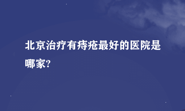 北京治疗有痔疮最好的医院是哪家?