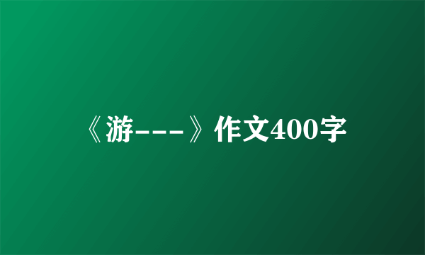 《游---》作文400字