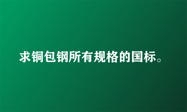 求铜包钢所有规格的国标。