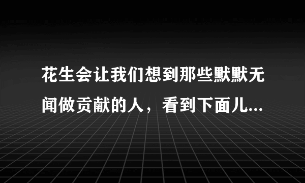 花生会让我们想到那些默默无闻做贡献的人，看到下面儿的事物，你会想到哪些人？试着写一段话，竹子，梅花