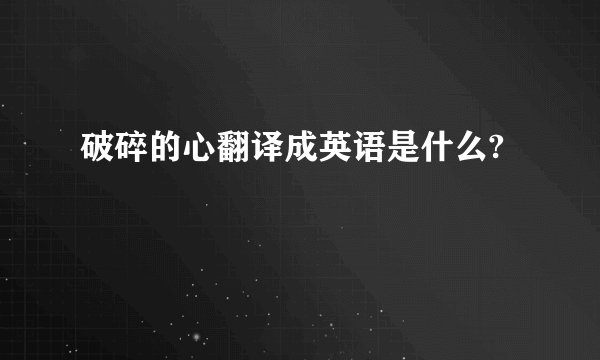 破碎的心翻译成英语是什么?