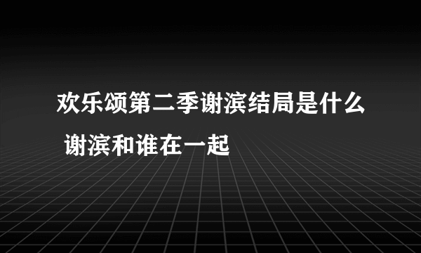 欢乐颂第二季谢滨结局是什么 谢滨和谁在一起