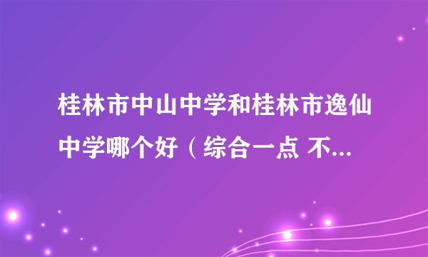 桂林市中山中学和桂林市逸仙中学哪个好（综合一点 不要只从单方面）？