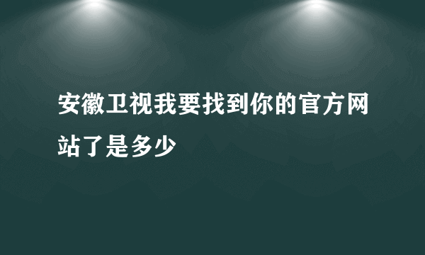 安徽卫视我要找到你的官方网站了是多少