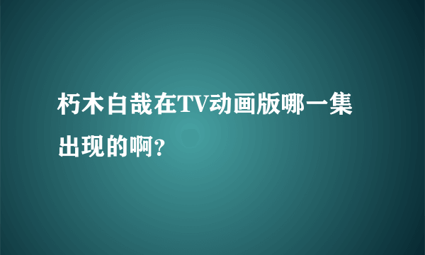 朽木白哉在TV动画版哪一集出现的啊？