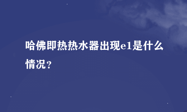 哈佛即热热水器出现e1是什么情况？