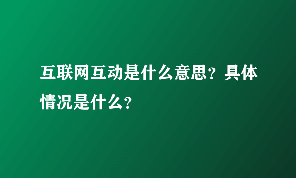 互联网互动是什么意思？具体情况是什么？