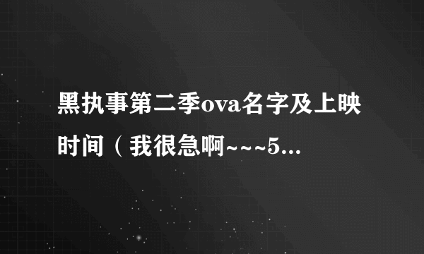 黑执事第二季ova名字及上映时间（我很急啊~~~55555）