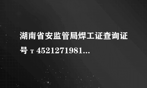 湖南省安监管局焊工证查询证号т45212719815031231 潘启明