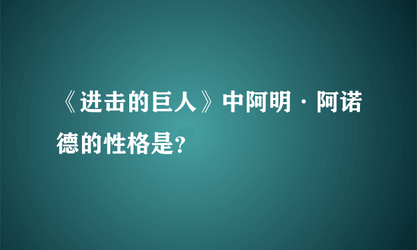 《进击的巨人》中阿明·阿诺德的性格是？