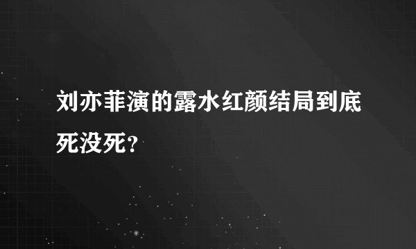 刘亦菲演的露水红颜结局到底死没死？