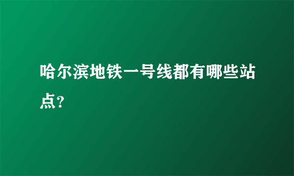 哈尔滨地铁一号线都有哪些站点？